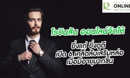 โรบินสัน ออนไลน์จัดให้ …ยิ่งแก่ ยิ่งดูดี เปิด 6 เคล็ดลับเสริมหล่อเมื่อมีอายุมากขึ้น